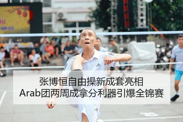 张博恒自由操新成套亮相 Arab团两周成拿分利器引爆全锦赛